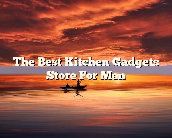 The Best Kitchen Gadgets Store For Men