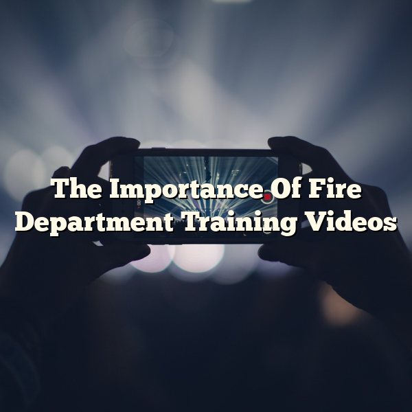 The Importance Of Fire Department Training Videos