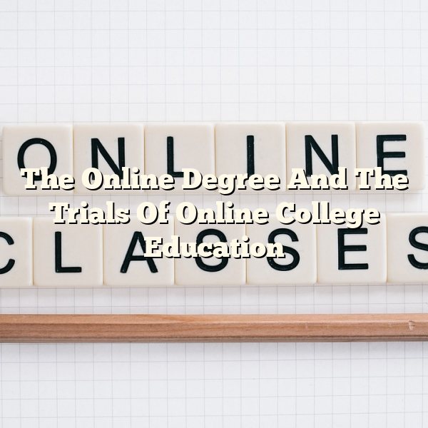 The Online Degree And The Trials Of Online College Education