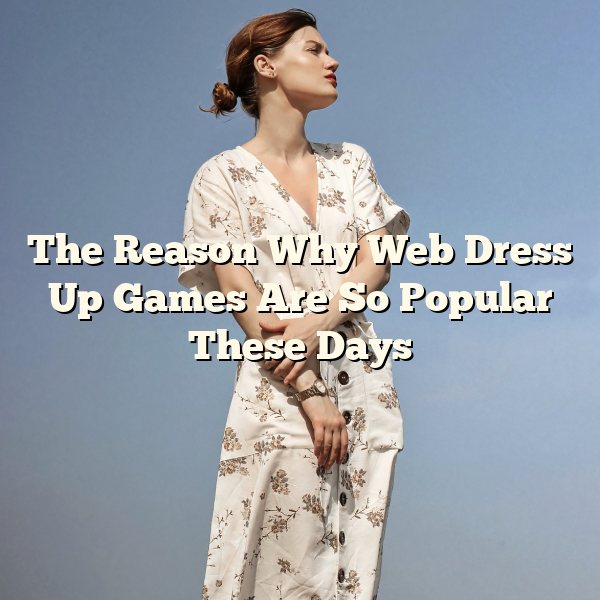 The Reason Why Web Dress Up Games  Are So Popular These Days