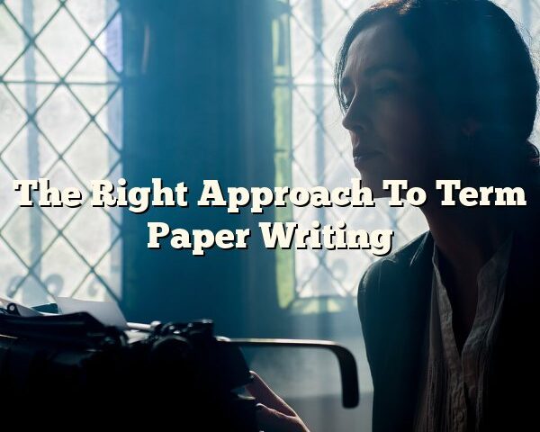 The Right Approach To Term Paper Writing