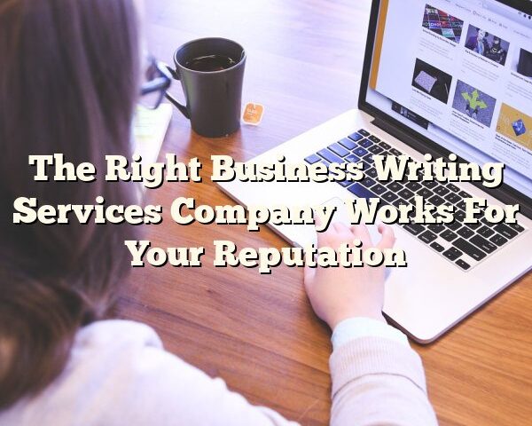 The Right Business Writing Services Company Works For Your Reputation