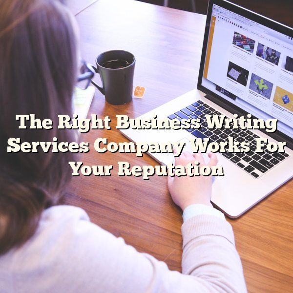 The Right Business Writing Services Company Works For Your Reputation