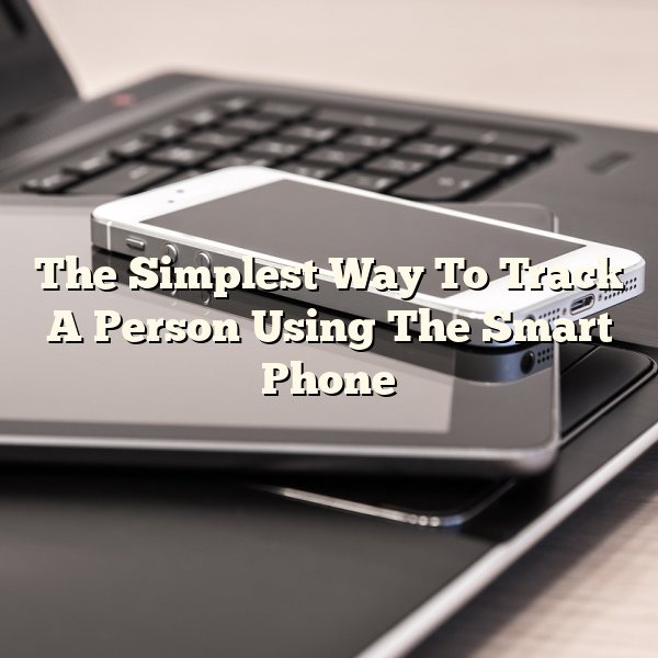 The Simplest Way To Track A Person Using The Smart Phone