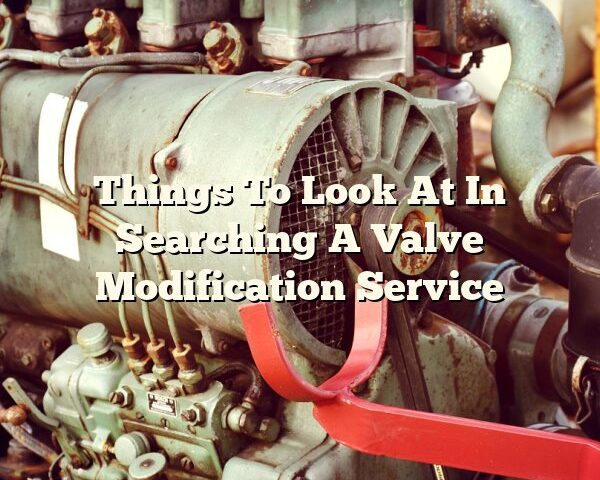 Things To Look At In Searching A Valve Modification Service