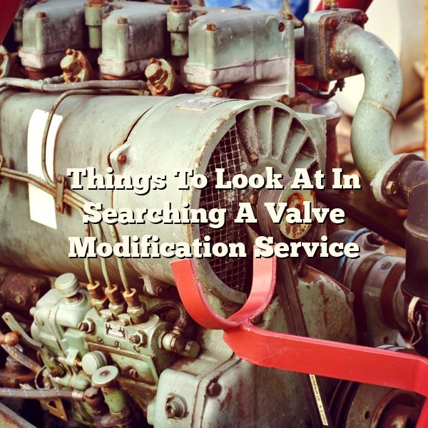 Things To Look At In Searching A Valve Modification Service