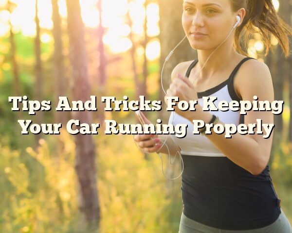 Tips And Tricks For Keeping Your Car Running Properly