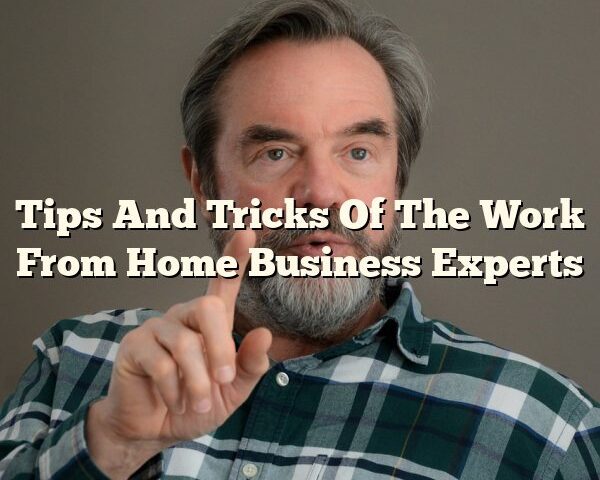 Tips And Tricks Of The Work From Home Business Experts