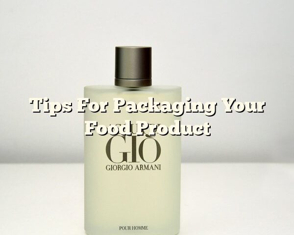 Tips For Packaging Your Food Product