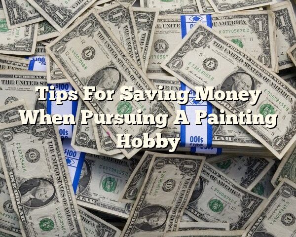 Tips For Saving Money When Pursuing A Painting Hobby