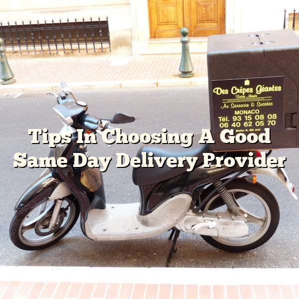 Tips In Choosing A Good Same Day Delivery Provider