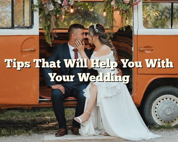 Tips That Will Help You With Your Wedding