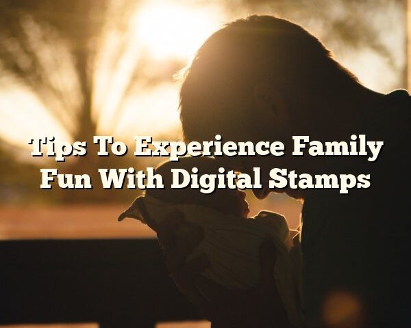 Tips To Experience Family Fun With Digital Stamps