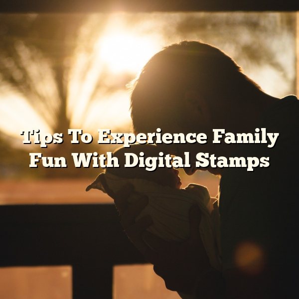 Tips To Experience Family Fun With Digital Stamps