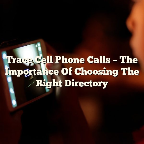 Trace Cell Phone Calls – The Importance Of Choosing The Right Directory