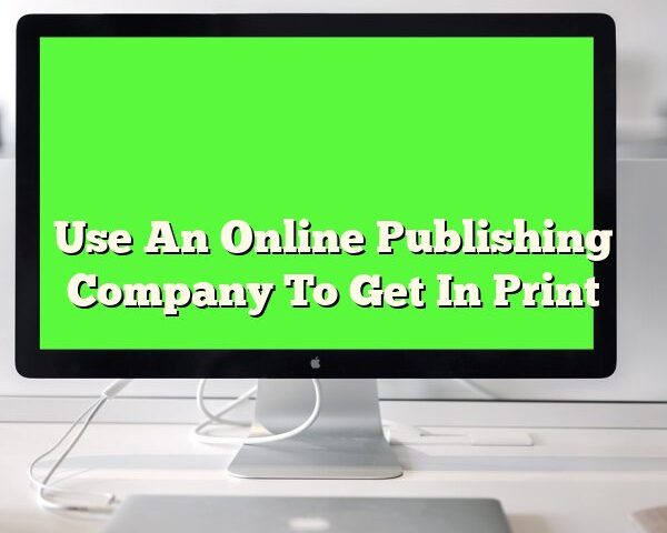 Use An Online Publishing Company To Get In Print