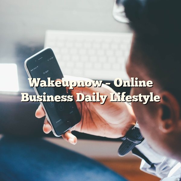 Wakeupnow – Online Business Daily Lifestyle