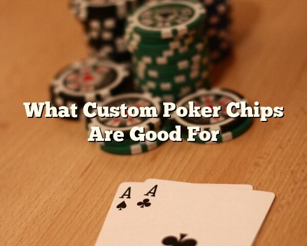 What Custom Poker Chips Are Good For