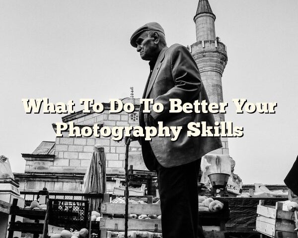 What To Do To Better Your Photography Skills