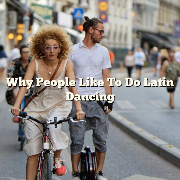 Why People Like To Do Latin Dancing