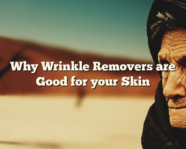 Why Wrinkle Removers are Good for your Skin