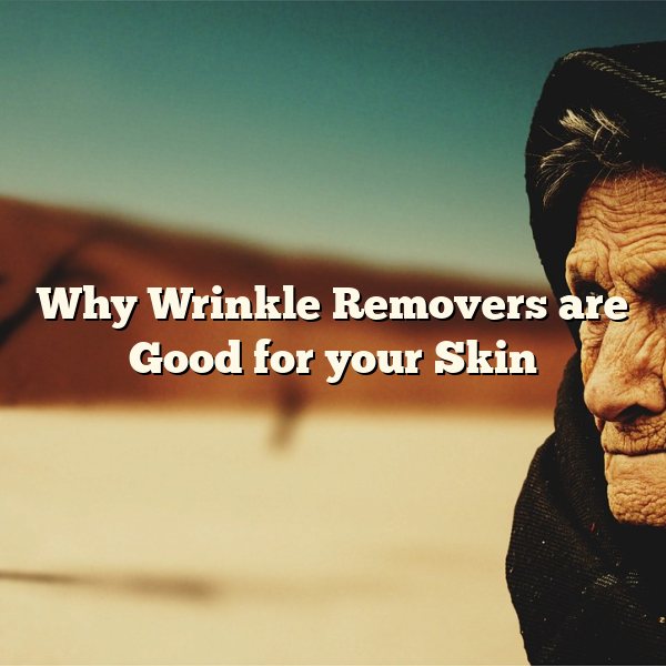 Why Wrinkle Removers are Good for your Skin