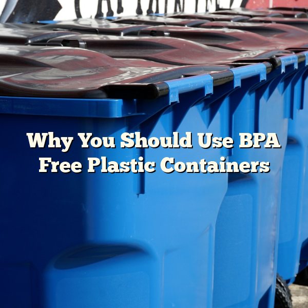 Why You Should Use BPA Free Plastic Containers