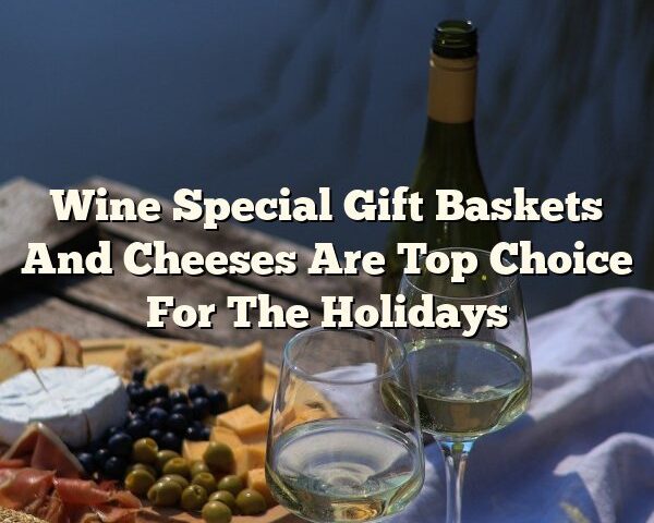 Wine Special Gift Baskets And Cheeses Are Top Choice For The Holidays