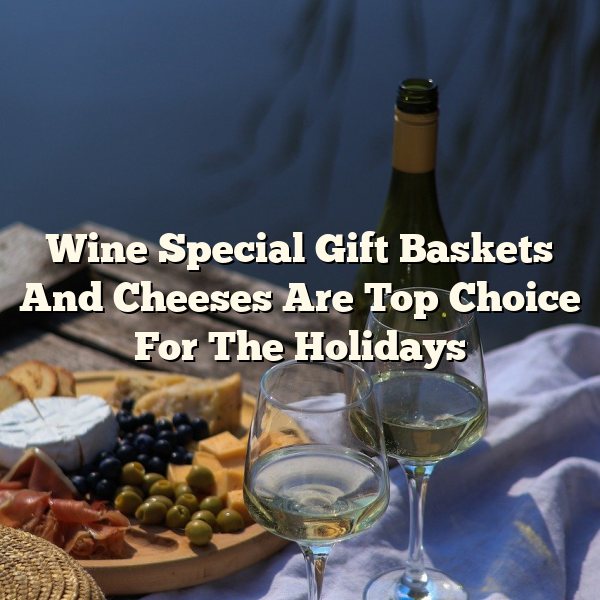 Wine Special Gift Baskets And Cheeses Are Top Choice For The Holidays