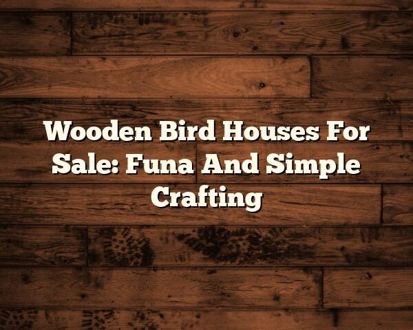 Wooden Bird Houses For Sale: Funa And Simple Crafting