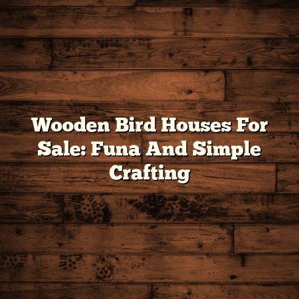 Wooden Bird Houses For Sale: Funa And Simple Crafting