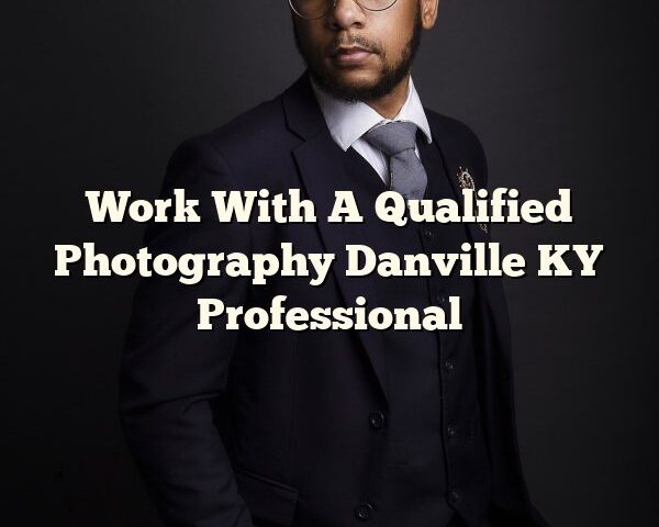 Work With A Qualified Photography Danville KY Professional