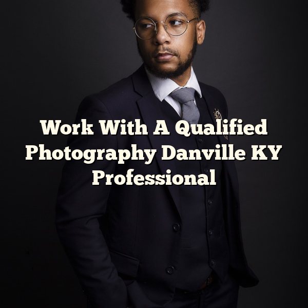 Work With A Qualified Photography Danville KY Professional