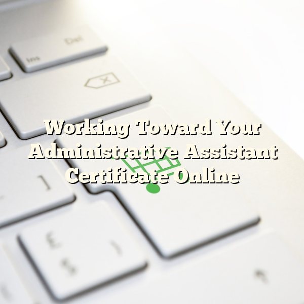 Working Toward Your Administrative Assistant Certificate Online