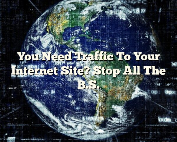 You Need Traffic To Your Internet Site? Stop All The B.S.