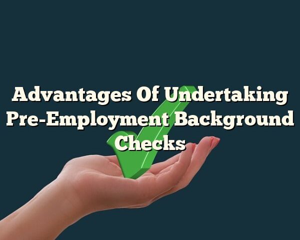 Advantages Of Undertaking Pre-Employment Background Checks