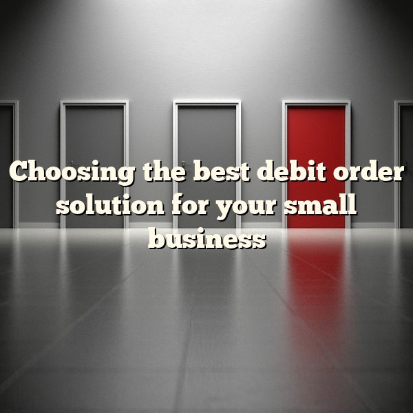 Choosing the best debit order solution for your small business