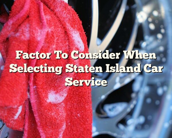 Factor To Consider When Selecting Staten Island Car Service