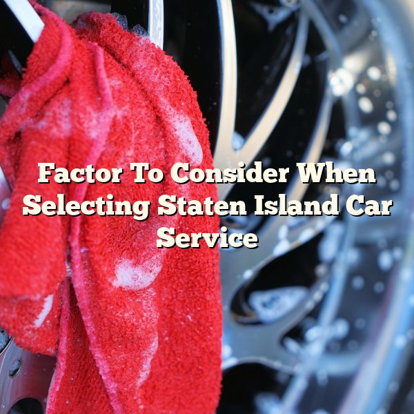 Factor To Consider When Selecting Staten Island Car Service