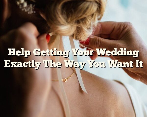 Help Getting Your Wedding Exactly The Way You Want It