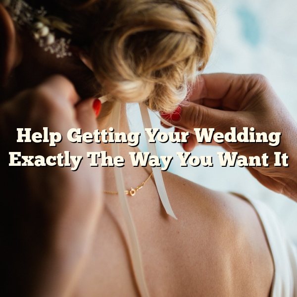 Help Getting Your Wedding Exactly The Way You Want It