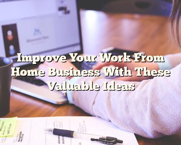 Improve Your Work From Home Business With These Valuable Ideas