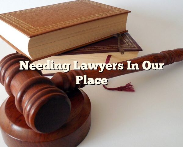 Needing Lawyers In Our Place