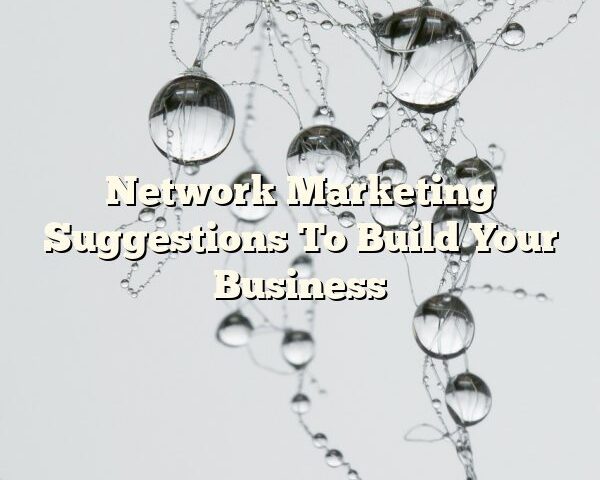 Network Marketing Suggestions To Build Your Business