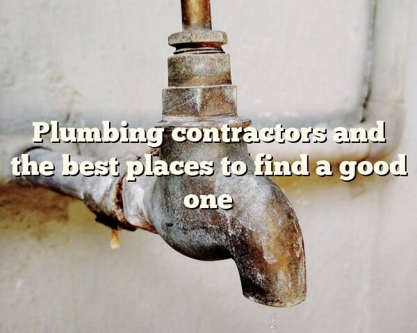 Plumbing contractors and the best places to find a good one