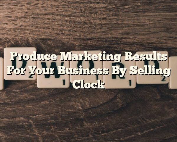 Produce Marketing Results For Your Business By Selling Clock