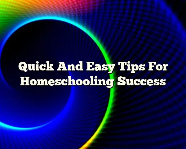 Quick And Easy Tips For Homeschooling Success