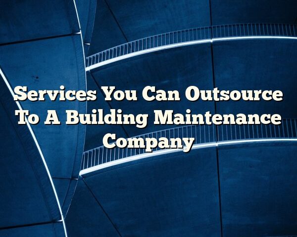 Services You Can Outsource To A Building Maintenance Company