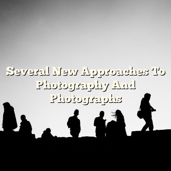 Several New Approaches To Photography And Photographs