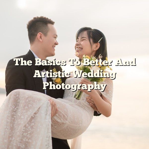 The Basics To Better And Artistic Wedding Photography